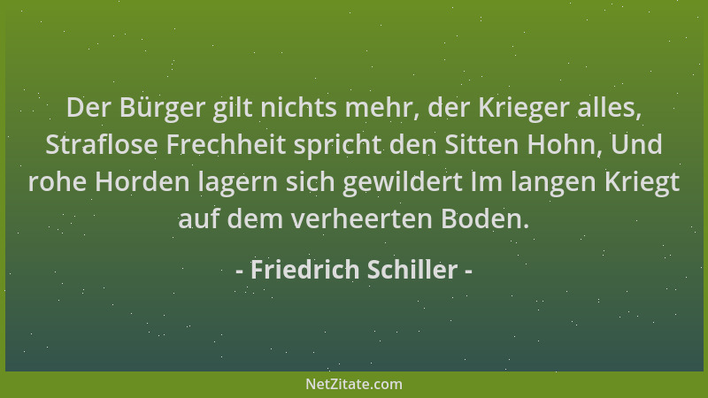 Friedrich Schiller - Der Bürger gilt nichts mehr, der Krieger alles, Straflose Frechheit spricht den Sitten Hohn, Und rohe...