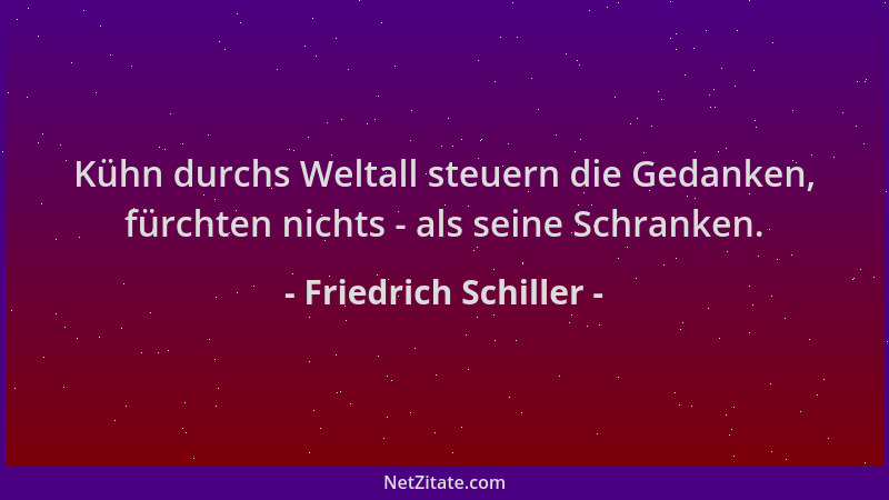 Friedrich Schiller - Kühn durchs Weltall steuern die Gedanken, fürchten nichts - als seine Schranken....