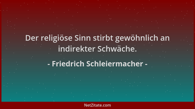 Friedrich Schleiermacher - Der religiöse Sinn stirbt gewöhnlich an indirekter Schwäche....