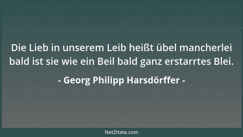 Georg Philipp Harsdörffer - Die Lieb in unserem Leib heißt übel mancherlei bald ist sie wie ein Beil bald ganz erstarrtes B...