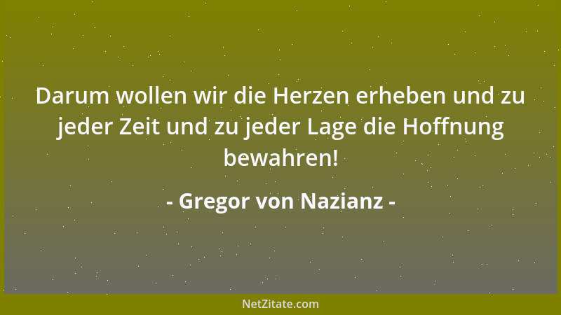 Gregor von Nazianz - Darum wollen wir die Herzen erheben und zu jeder Zeit und zu jeder Lage die Hoffnung bewahren!...