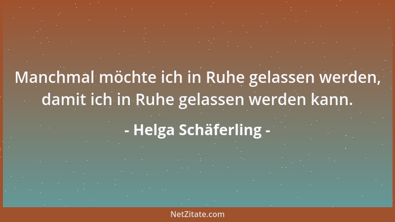 Helga Schäferling - Manchmal möchte ich in Ruhe gelassen werden, damit ich in Ruhe gelassen werden kann....