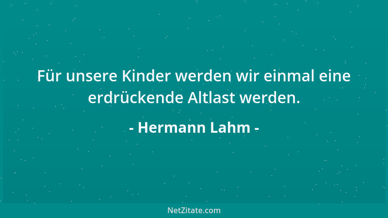 Hermann Lahm - Für unsere Kinder werden wir einmal eine erdrückende Altlast werden....