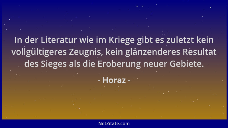 Horaz - In der Literatur wie im Kriege gibt es zuletzt kein vollgültigeres Zeugnis, kein glänzenderes Resultat des Sieges a...