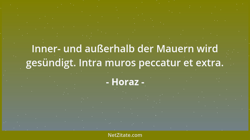 Horaz - Inner- und außerhalb der Mauern wird gesündigt. Intra muros peccatur et extra....