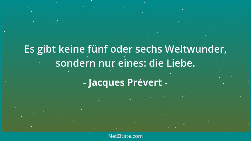 Jacques Prévert - Es gibt keine fünf oder sechs Weltwunder, sondern nur eines: die Liebe....