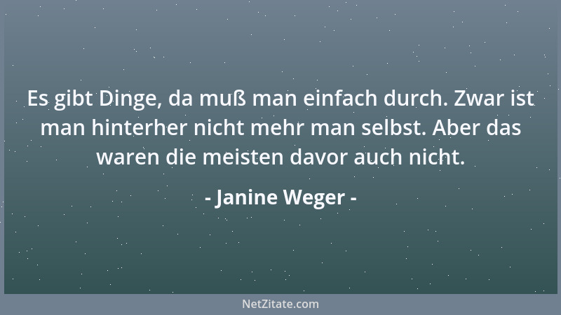 Janine Weger - Es gibt Dinge, da muß man einfach durch. Zwar ist man hinterher nicht mehr man selbst. Aber das waren die me...