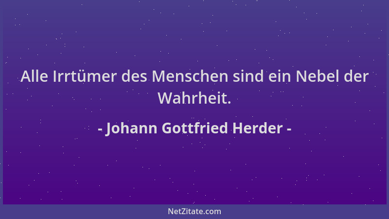 Johann Gottfried Herder - Alle Irrtümer des Menschen sind ein Nebel der Wahrheit....