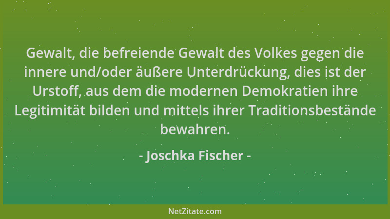 Joschka Fischer - Gewalt, die befreiende Gewalt des Volkes gegen die innere und/oder äußere Unterdrückung, dies ist der Urs...