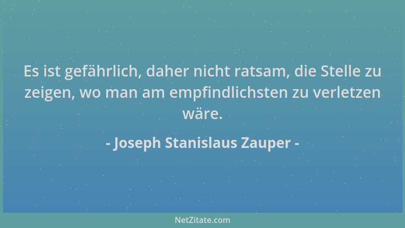 Joseph Stanislaus Zauper - Es ist gefährlich, daher nicht ratsam, die Stelle zu zeigen, wo man am empfindlichsten zu verlet...
