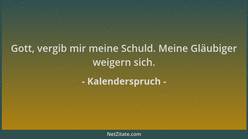 Kalenderspruch - Gott, vergib mir meine Schuld. Meine Gläubiger weigern sich....