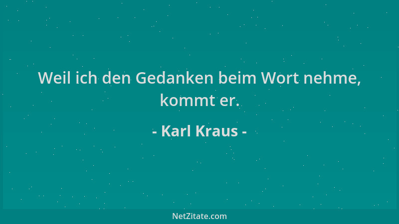 Karl Kraus - Weil ich den Gedanken beim Wort nehme, kommt er....