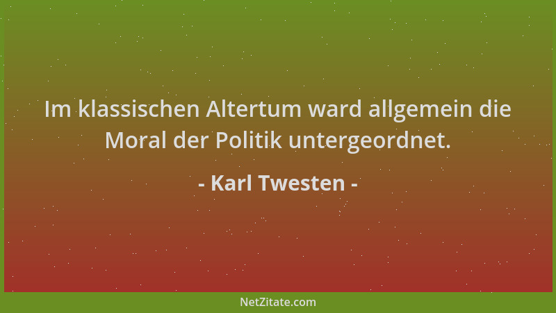 Karl Twesten - Im klassischen Altertum ward allgemein die Moral der Politik untergeordnet....