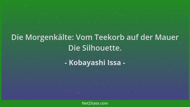 Kobayashi Issa - Die Morgenkälte: Vom Teekorb auf der Mauer Die Silhouette....