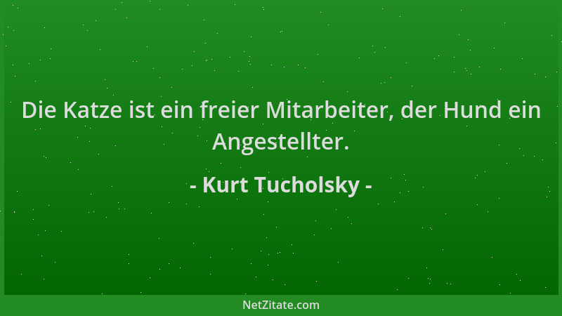 Kurt Tucholsky - Die Katze ist ein freier Mitarbeiter, der Hund ein Angestellter....