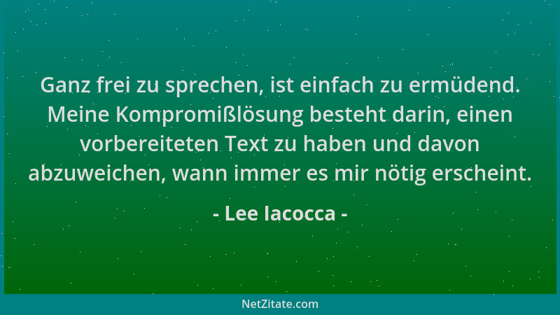 Lee Iacocca - Ganz frei zu sprechen, ist einfach zu ermüdend. Meine Kompromißlösung besteht darin, einen vorbereiteten Text...