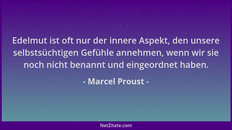 Marcel Proust - Edelmut ist oft nur der innere Aspekt, den unsere selbstsüchtigen Gefühle annehmen, wenn wir sie noch nicht...