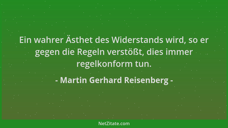Martin Gerhard Reisenberg - Ein wahrer Ästhet des Widerstands wird, so er gegen die Regeln verstößt, dies immer regelkonfor...