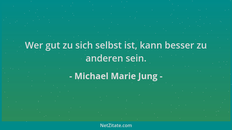 Michael Marie Jung - Wer gut zu sich selbst ist, kann besser zu anderen sein....