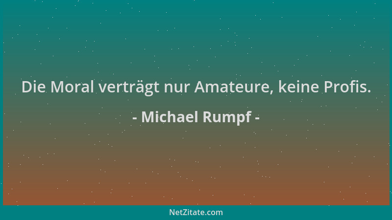 Michael Rumpf - Die Moral verträgt nur Amateure, keine Profis....