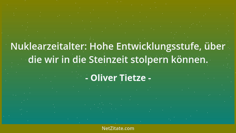 Oliver Tietze - Nuklearzeitalter: Hohe Entwicklungsstufe, über die wir in die Steinzeit stolpern können....