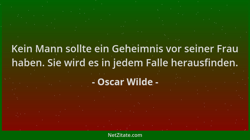 Oscar Wilde - Kein Mann sollte ein Geheimnis vor seiner Frau haben. Sie wird es in jedem Falle herausfinden....