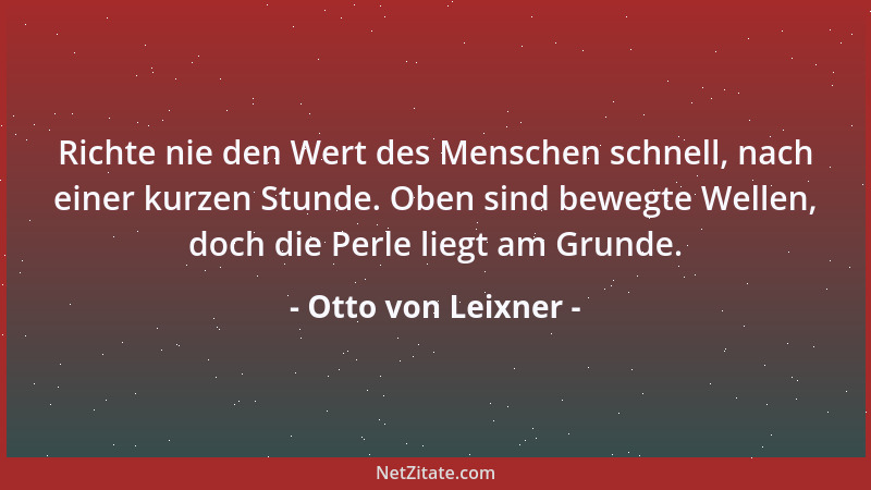 Otto von Leixner - Richte nie den Wert des Menschen schnell, nach einer kurzen Stunde. Oben sind bewegte Wellen, doch die P...