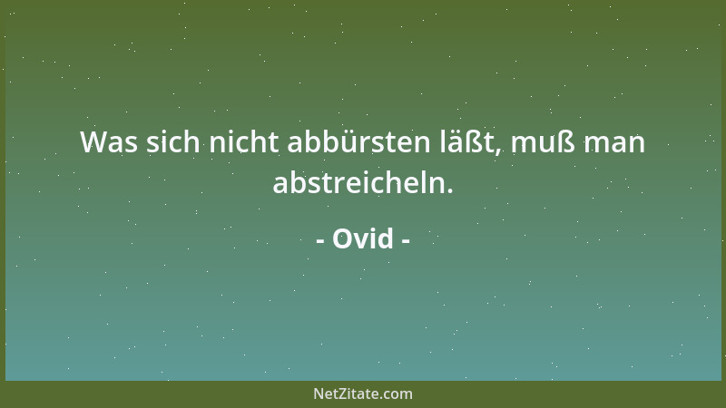 Ovid - Was sich nicht abbürsten läßt, muß man abstreicheln....