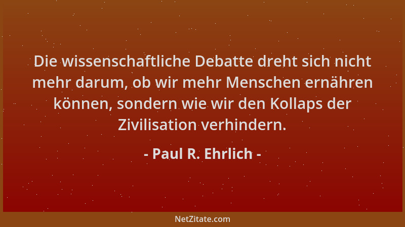 Paul R. Ehrlich - Die wissenschaftliche Debatte dreht sich nicht mehr darum, ob wir mehr Menschen ernähren können, sondern...
