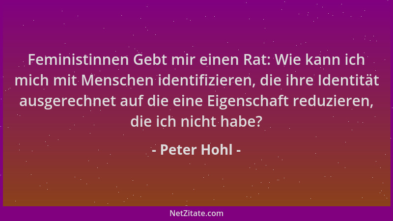 Peter Hohl - Feministinnen Gebt mir einen Rat: Wie kann ich mich mit Menschen identifizieren, die ihre Identität ausgerechn...