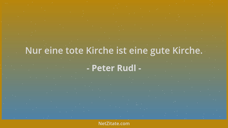 Peter Rudl - Nur eine tote Kirche ist eine gute Kirche....