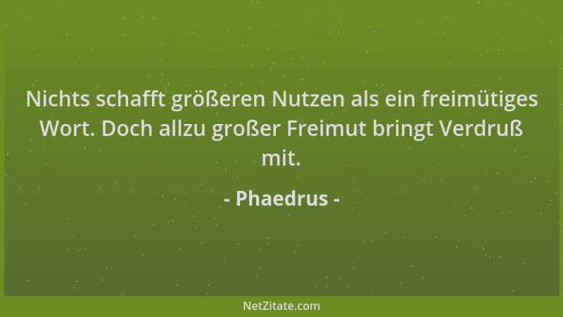 Phaedrus - Nichts schafft größeren Nutzen als ein freimütiges Wort. Doch allzu großer Freimut bringt Verdruß mit....