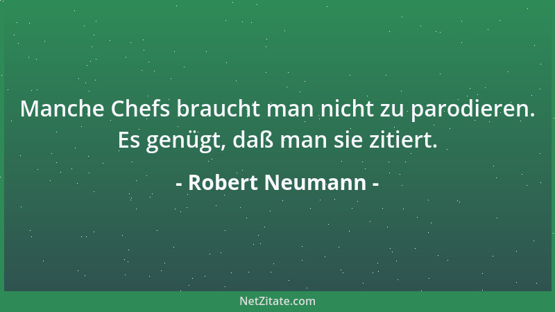 Robert Neumann - Manche Chefs braucht man nicht zu parodieren. Es genügt, daß man sie zitiert....