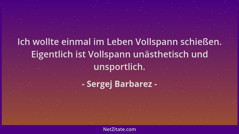 Sergej Barbarez - Ich wollte einmal im Leben Vollspann schießen. Eigentlich ist Vollspann unästhetisch und unsportlich....