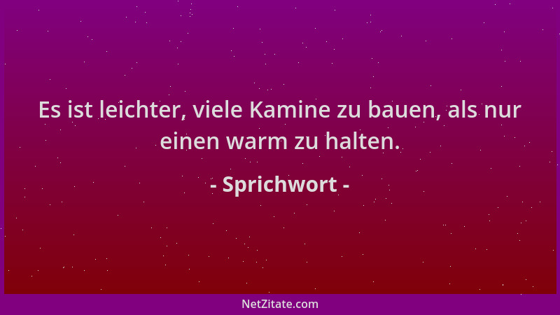 Sprichwort - Es ist leichter, viele Kamine zu bauen, als nur einen warm zu halten....