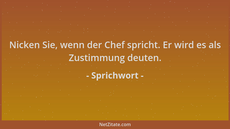 Sprichwort - Nicken Sie, wenn der Chef spricht. Er wird es als Zustimmung deuten....