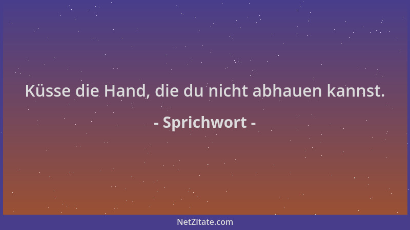 Sprichwort - Küsse die Hand, die du nicht abhauen kannst....