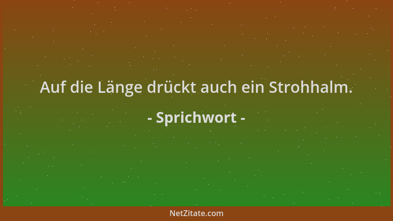 Sprichwort - Auf die Länge drückt auch ein Strohhalm....