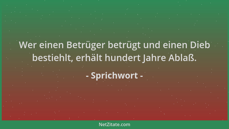 Sprichwort - Wer einen Betrüger betrügt und einen Dieb bestiehlt, erhält hundert Jahre Ablaß....