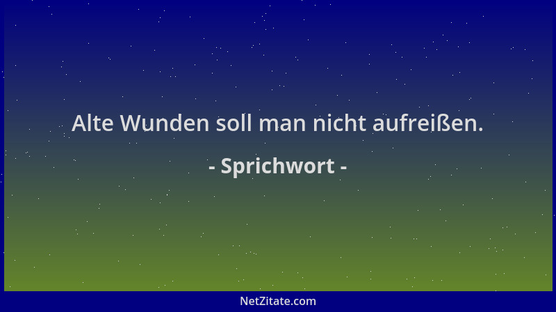 Sprichwort - Alte Wunden soll man nicht aufreißen....