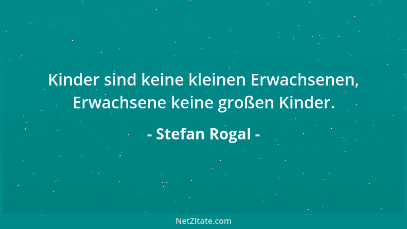 Stefan Rogal - Kinder sind keine kleinen Erwachsenen, Erwachsene keine großen Kinder....