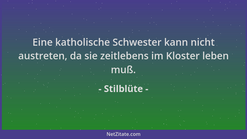 Stilblüte - Eine katholische Schwester kann nicht austreten, da sie zeitlebens im Kloster leben muß....