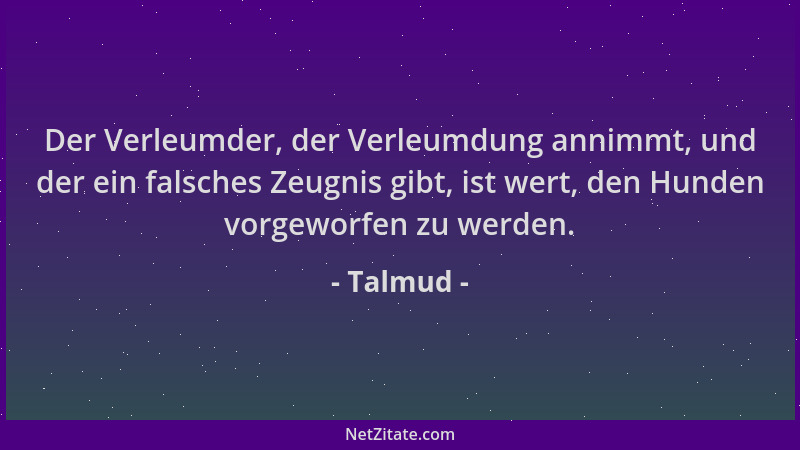 Talmud - Der Verleumder, der Verleumdung annimmt, und der ein falsches Zeugnis gibt, ist wert, den Hunden vorgeworfen zu we...
