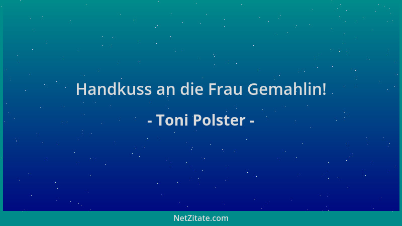Toni Polster - Handkuss an die Frau Gemahlin!...