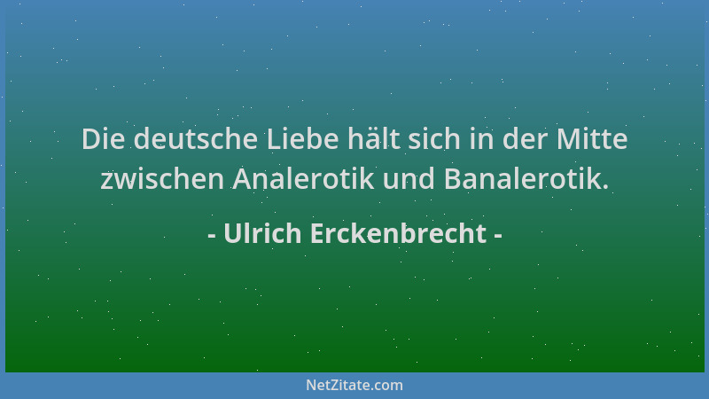 Ulrich Erckenbrecht - Die deutsche Liebe hält sich in der Mitte zwischen Analerotik und Banalerotik....