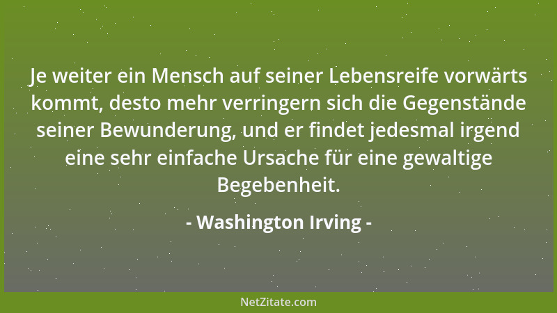 Washington Irving - Je weiter ein Mensch auf seiner Lebensreife vorwärts kommt, desto mehr verringern sich die Gegenstände...
