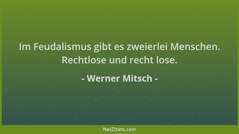 Werner Mitsch - Im Feudalismus gibt es zweierlei Menschen. Rechtlose und recht lose....