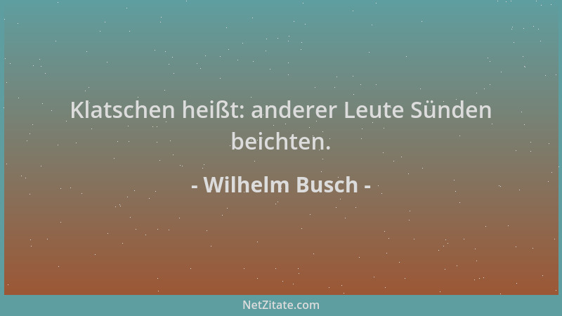 Wilhelm Busch - Klatschen heißt: anderer Leute Sünden beichten....