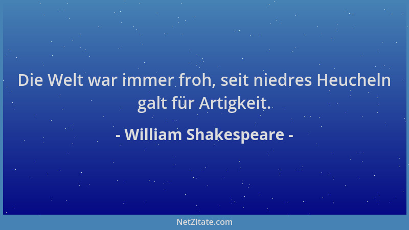 William Shakespeare - Die Welt war immer froh, seit niedres Heucheln galt für Artigkeit....