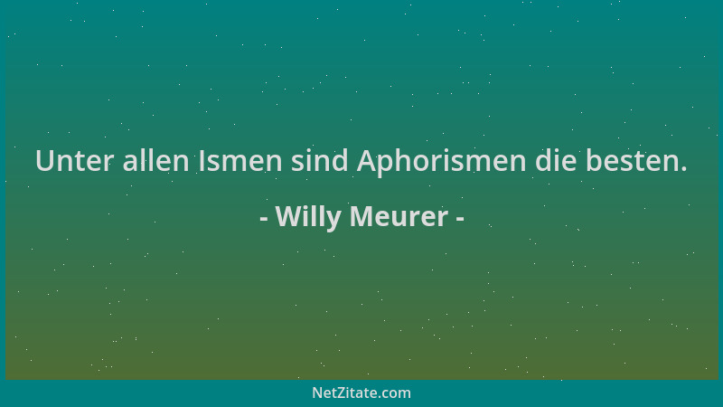 Willy Meurer - Unter allen Ismen sind Aphorismen die besten....